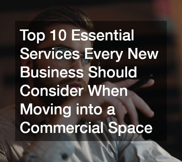 Top 10 Essential Services Every New Business Should Consider When Moving into a Commercial Space