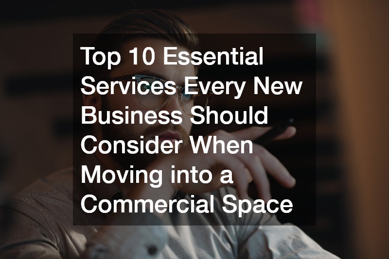 Top 10 Essential Services Every New Business Should Consider When Moving into a Commercial Space