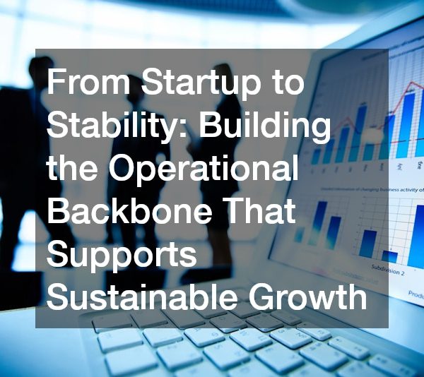 From Startup to Stability Building the Operational Backbone That Supports Sustainable Growth