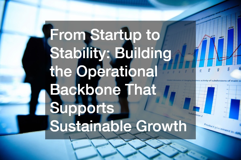 From Startup to Stability Building the Operational Backbone That Supports Sustainable Growth