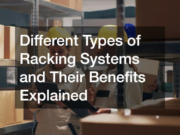 Different Types of Racking Systems and Their Benefits Explained